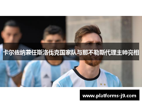 卡尔佐纳兼任斯洛伐克国家队与那不勒斯代理主帅亮相 卡尔佐纳兼任斯洛伐克国家队与那不勒斯代理主帅亮相